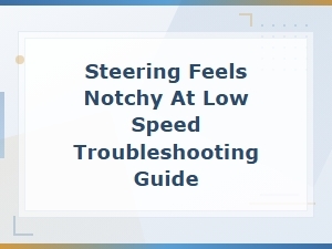 Notchy Steering at Low Speed: Causes, Diagnosis, and Fix Guide
