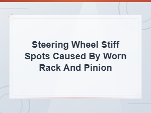 Steering Wheel Stiff Spots From Worn Rack and Pinion: Diagnosis Guide