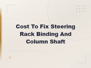 Steering Rack Binding and Column Shaft Repair Cost Guide