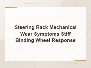 Steering Rack Mechanical Wear Symptoms: Stiff Binding Wheel Response Guide