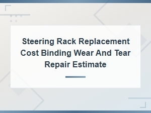Steering Rack Replacement Cost: Binding and Wear and Tear Repair Estimates