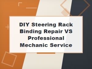 Diy Steering Rack Binding Repair vs Professional Mechanic Service Guide