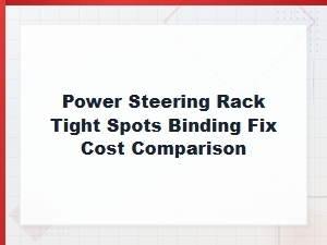Power Steering Rack Tight Spots Binding Fix Cost Comparison